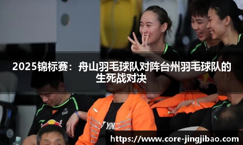 2025锦标赛：舟山羽毛球队对阵台州羽毛球队的生死战对决