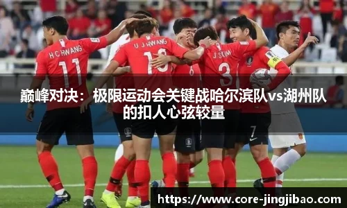 巅峰对决：极限运动会关键战哈尔滨队vs湖州队的扣人心弦较量