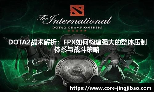DOTA2战术解析：FPX如何构建强大的整体压制体系与战斗策略